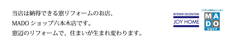 当店は納得できる窓リフォームのお店、MADOショップ六本木店です。窓辺のリフォームで住まいが生まれ変わります。